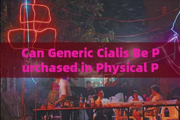 Can Generic Cialis Be Purchased in Physical Pharmacies?