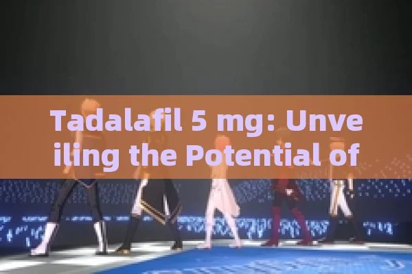 Tadalafil 5 mg: Unveiling the Potential of This Medication