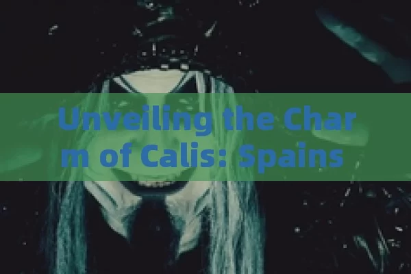 Unveiling the Charm of Calis: Spains Hidden Gem